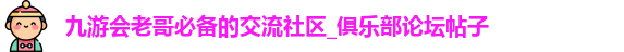 九游会老哥必备的交流社区_俱乐部论坛帖子